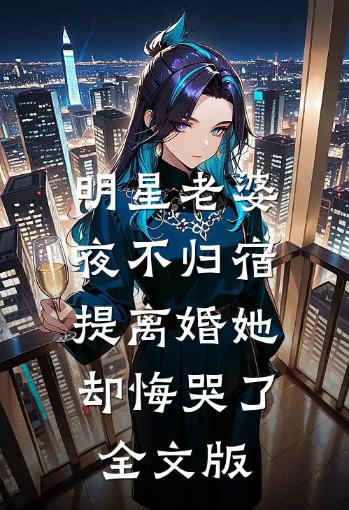 明星老婆夜不归宿，提离婚她却悔哭了全文版