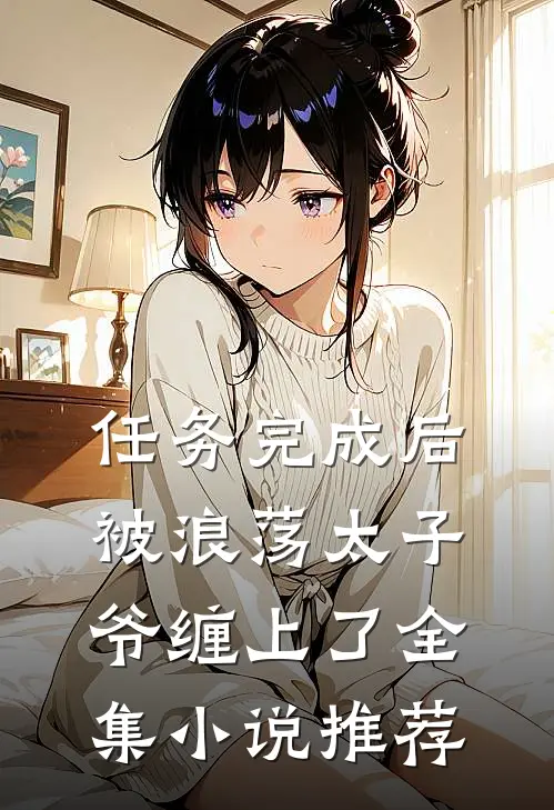 任务完成后，被浪荡太子爷缠上了全集小说推荐
