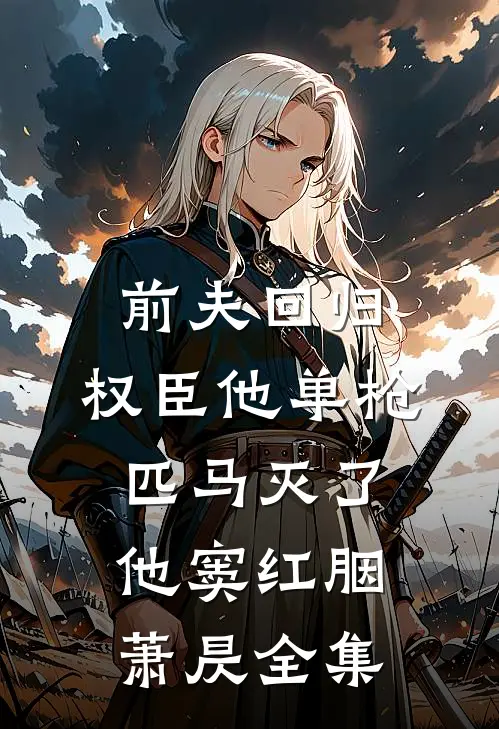 前夫回归，权臣他单枪匹马灭了他窦红胭萧昃全集