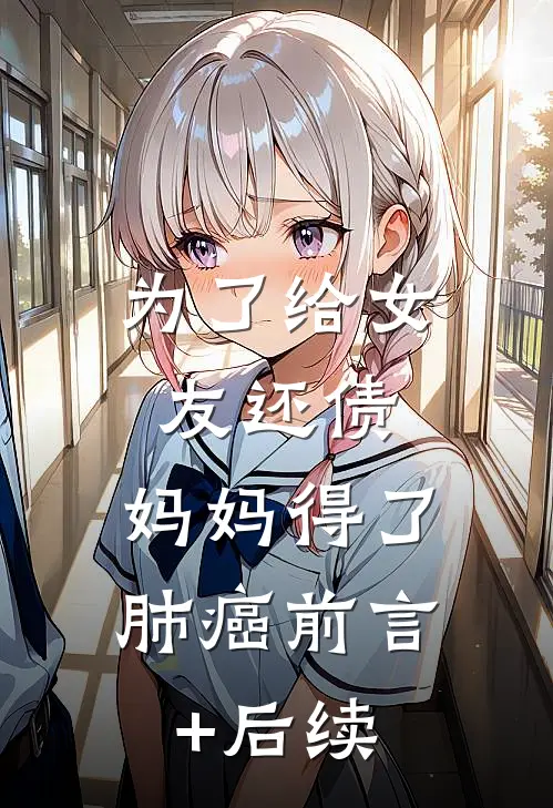 为了给女友还债，妈妈得了肺癌前言+后续