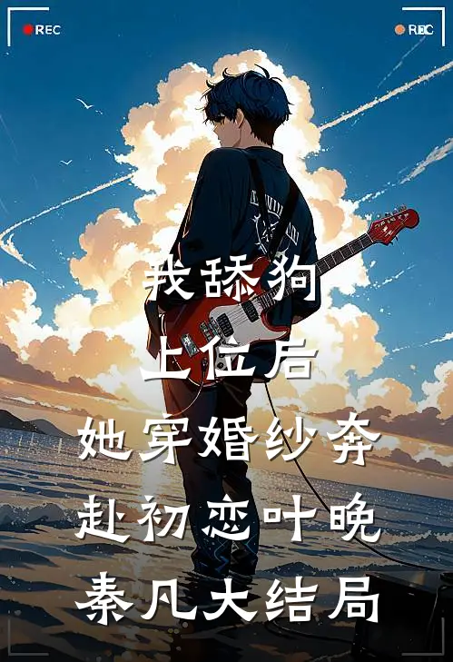 我舔狗上位后，她穿婚纱奔赴初恋叶晚秦凡大结局