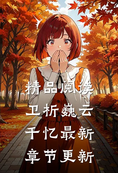 精品阅读卫析巍云千忆最新章节更新了吗