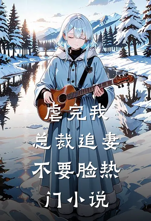 虐完我，总裁追妻不要脸热门小说