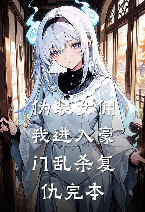 伪装女佣，我进入豪门乱杀复仇完本