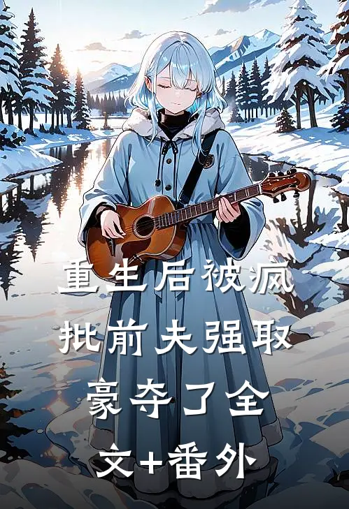重生后被疯批前夫强取豪夺了全文+番外