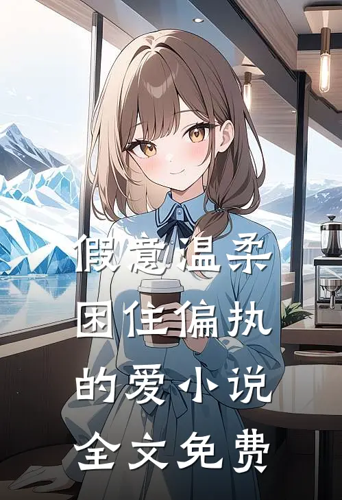 假意温柔，困住偏执的爱小说全文免费