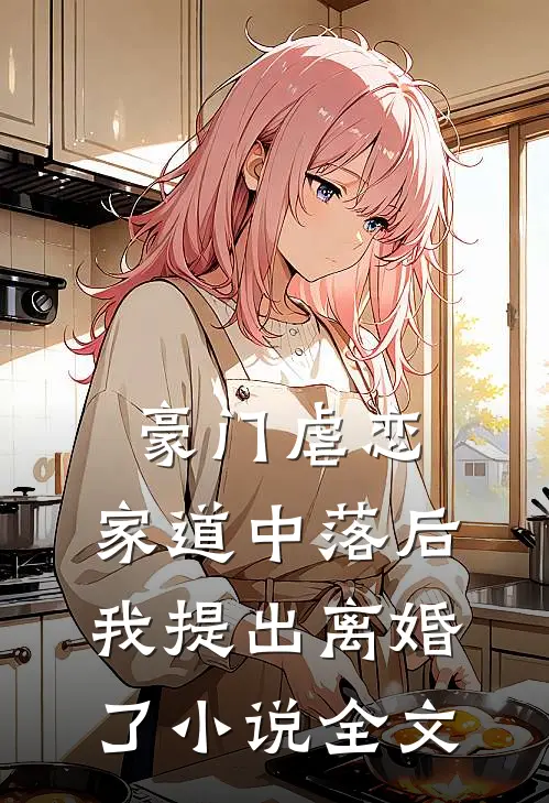 豪门虐恋家道中落后我提出离婚了全文阅读