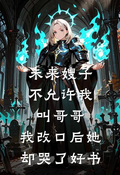未来嫂子不允许我叫哥哥，我改口后她却哭了好书
