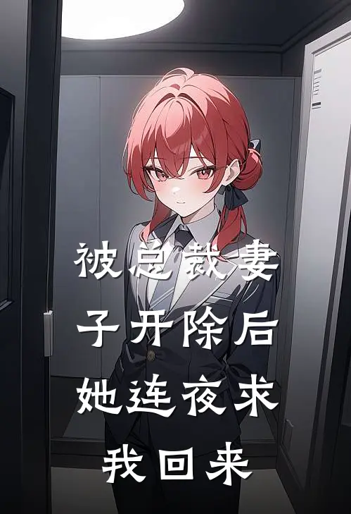 被总裁妻子开除后，她连夜求我回来
