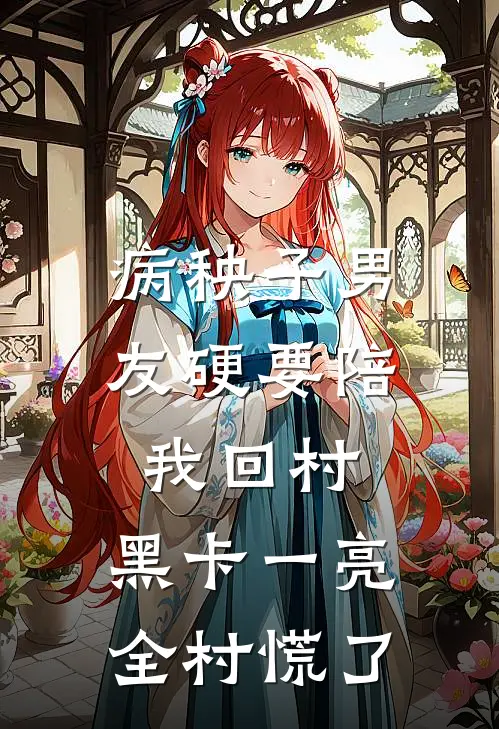 病秧子男友硬要陪我回村，黑卡一亮全村慌了