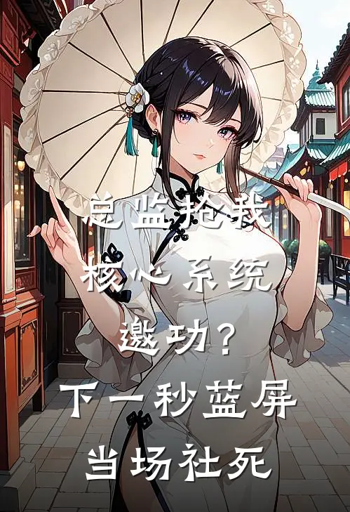 总监抢我核心系统邀功？下一秒蓝屏当场社死