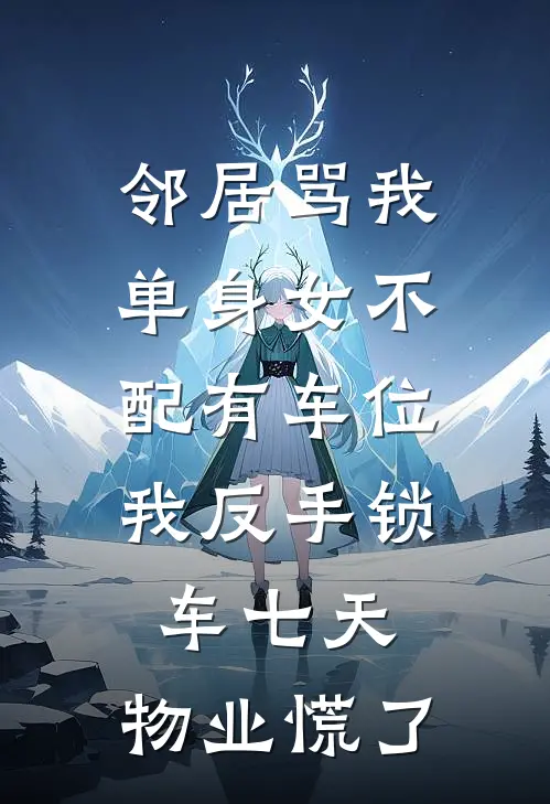 邻居骂我单身女不配有车位，我反手锁车七天，物业慌了
