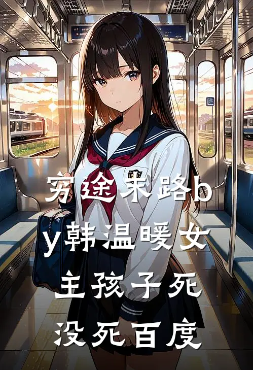 穷途末路by韩温暖女主孩子死没死百度