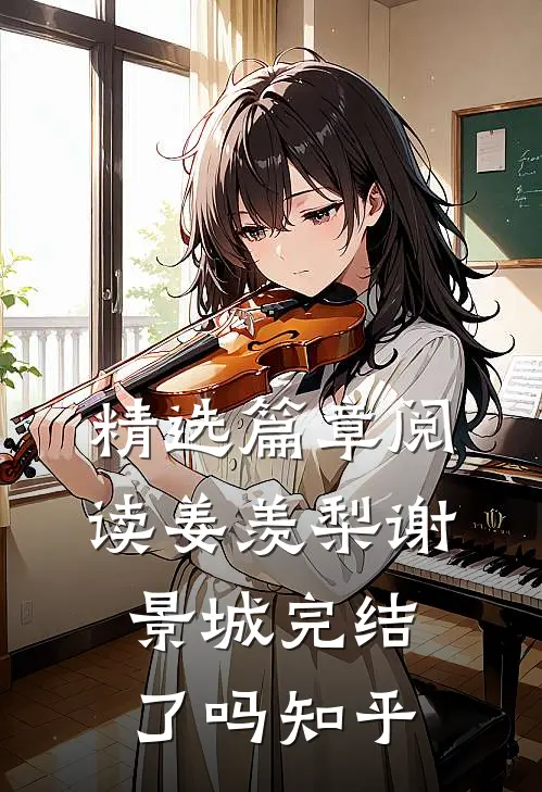精选篇章阅读姜羡梨谢景城完结了吗知乎