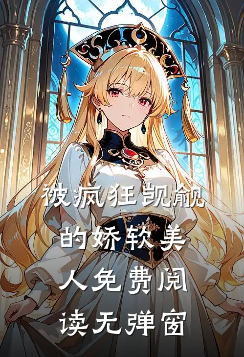 被疯狂觊觎的娇软美人免费阅读无弹窗