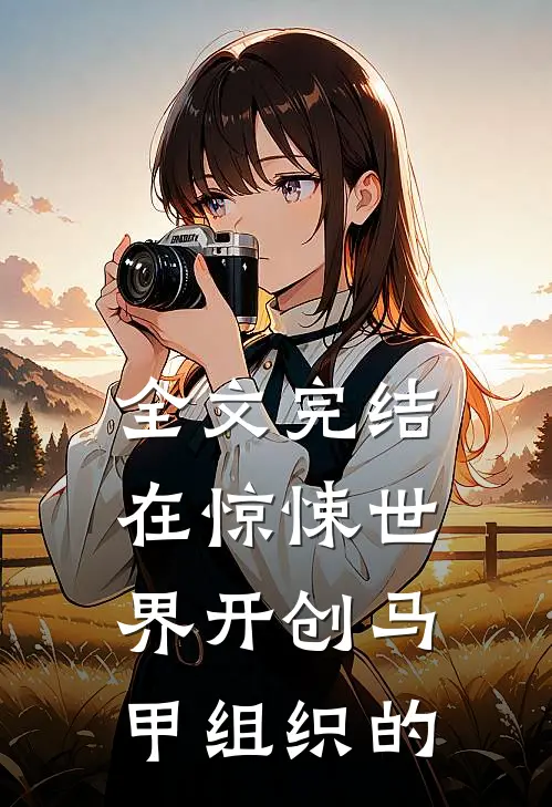 全文完结在惊悚世界开创马甲组织的