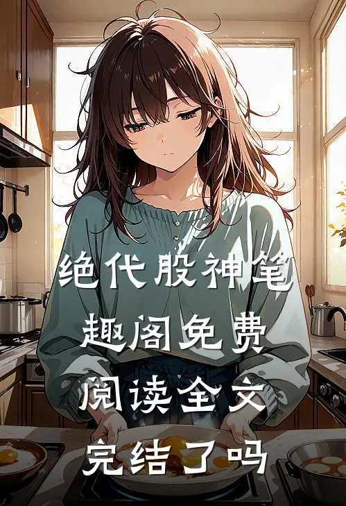 绝代股神笔趣阁免费阅读全文完结了吗