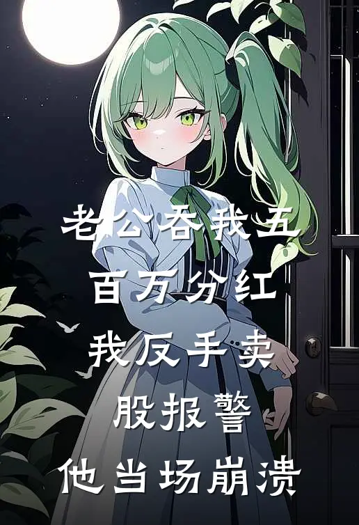 老公吞我五百万分红，我反手卖股报警，他当场崩溃