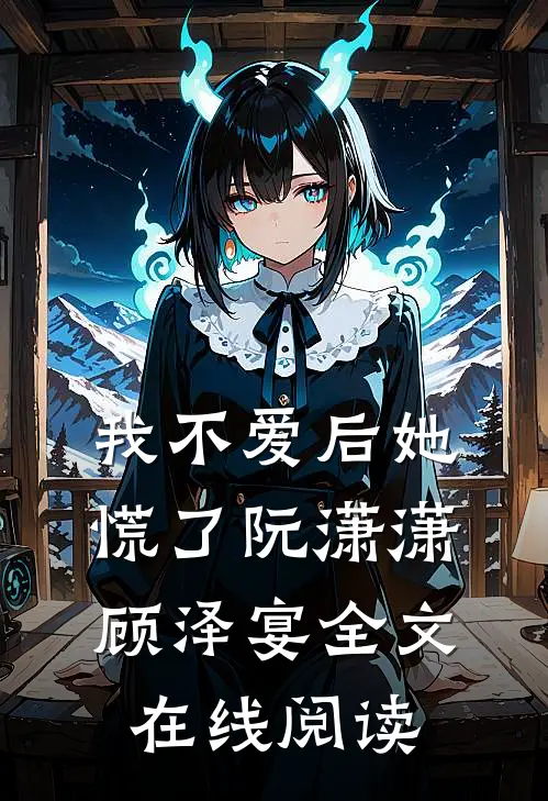 我不爱后她慌了阮潇潇顾泽宴全文在线阅读