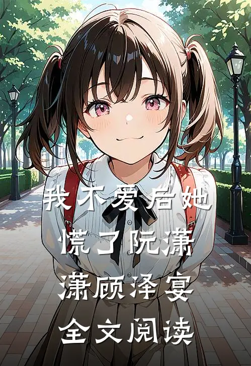我不爱后她慌了阮潇潇顾泽宴全文阅读