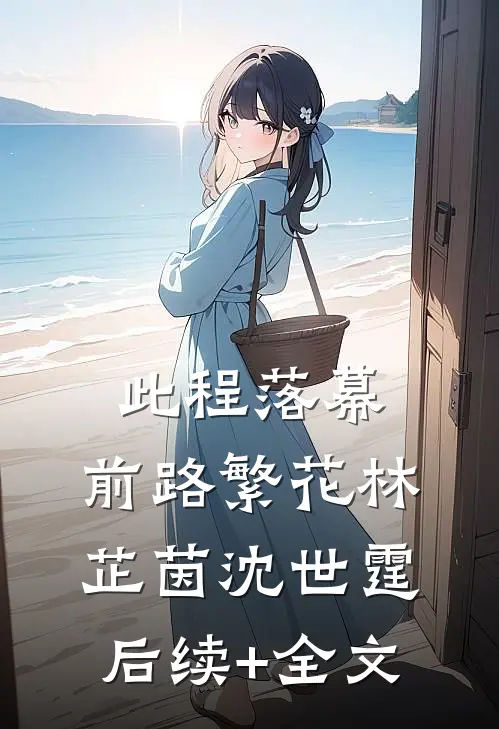 此程落幕，前路繁花林芷茵沈世霆后续+全文