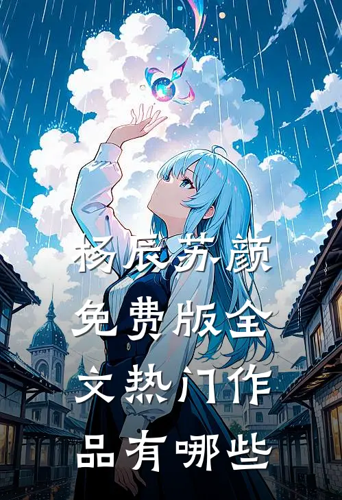 杨辰苏颜免费版全文热门作品有哪些