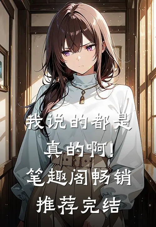我说的都是真的啊!笔趣阁畅销推荐完结