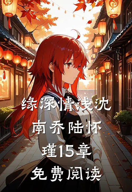 缘深情浅沈南乔陆怀瑾15章免费阅读