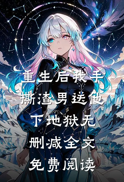 重生后我手撕渣男送他下地狱无删减全文免费阅读