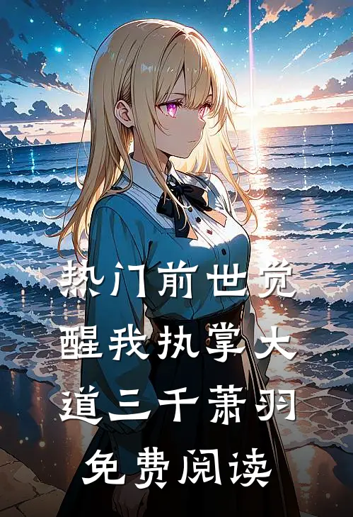 热门前世觉醒我执掌大道三千萧羽免费阅读