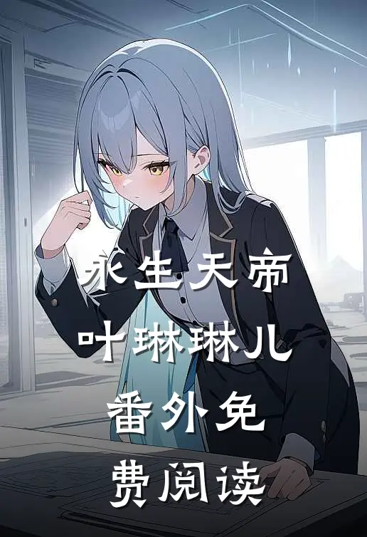 永生天帝叶琳琳儿 番外免费阅读
