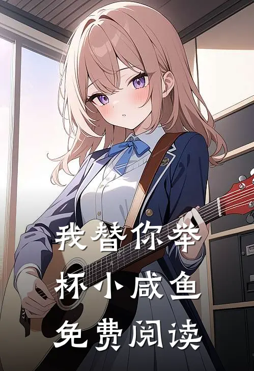 我替你举杯小咸鱼免费阅读