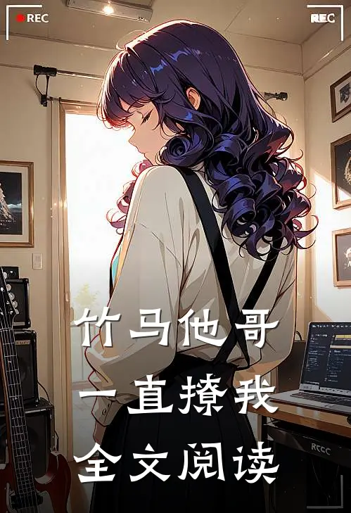 竹马他哥一直撩我全文阅读