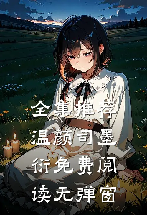 全集推荐温颜司墨衍免费阅读无弹窗