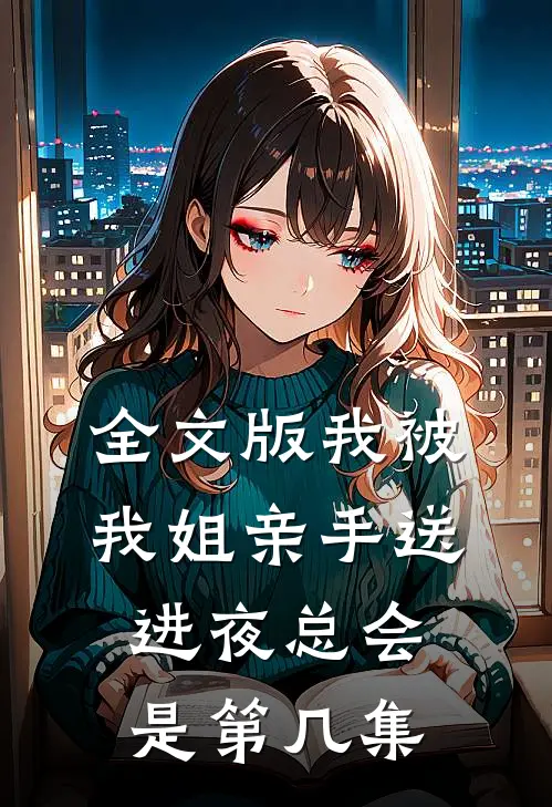 全文版我被我姐亲手送进夜总会是第几集