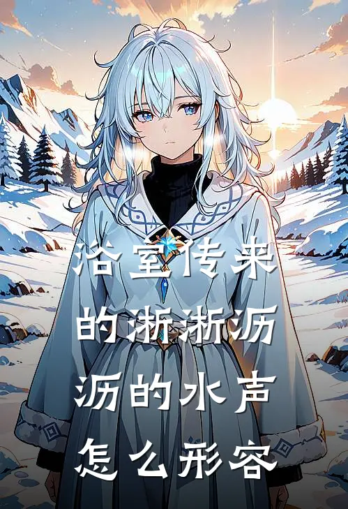 浴室传来的淅淅沥沥的水声怎么形容