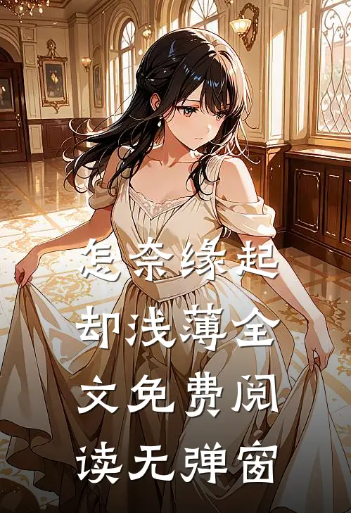 怎奈缘起却浅薄全文免费阅读无弹窗
