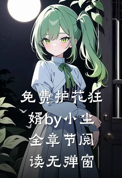 免费护花狂婿by小尘全章节阅读无弹窗