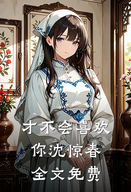 才不会喜欢你沈惊春全文免费