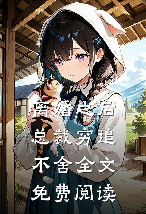 离婚之后总裁穷追不舍全文免费阅读