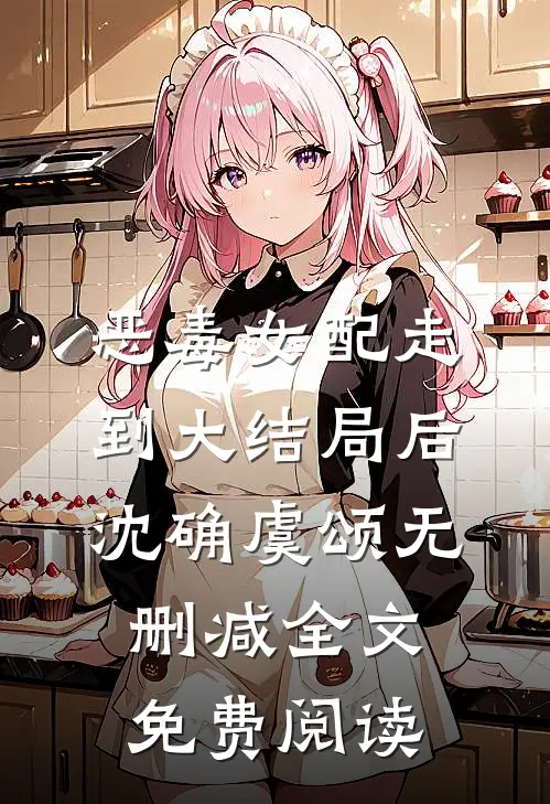 恶毒女配走到大结局后沈确虞颂无删减全文免费阅读