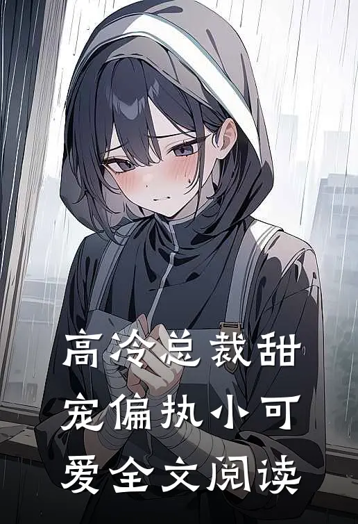 高冷总裁甜宠偏执小可爱全文阅读