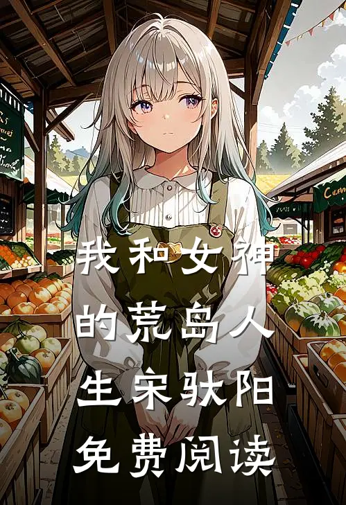 我和女神的荒岛人生宋驮阳免费阅读