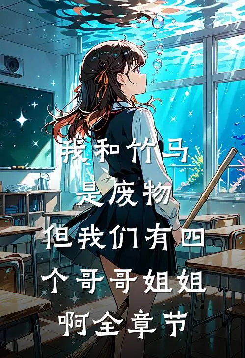 我和竹马是废物，但我们有四个哥哥姐姐啊全章节