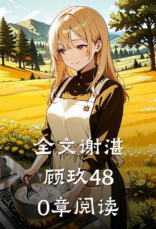 全文谢湛顾玖480章阅读