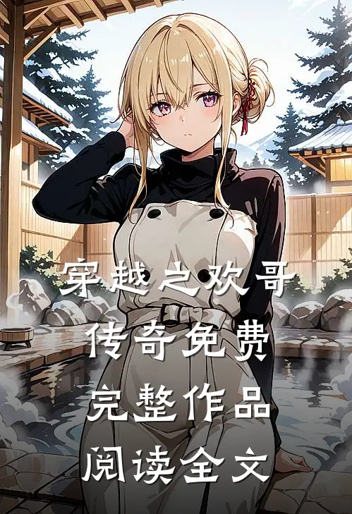 穿越之欢哥传奇免费完整作品阅读全文