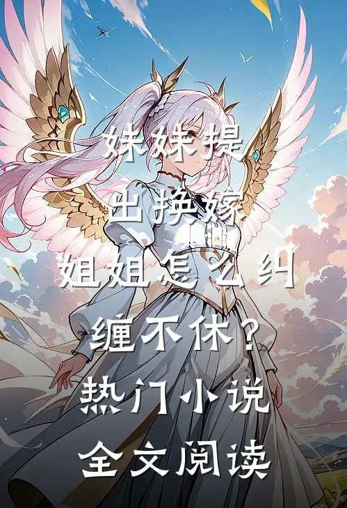 妹妹提出换嫁，姐姐怎么纠缠不休？热门小说全文阅读
