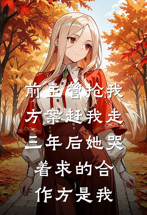 前主管抢我方案赶我走，三年后她哭着求的合作方是我