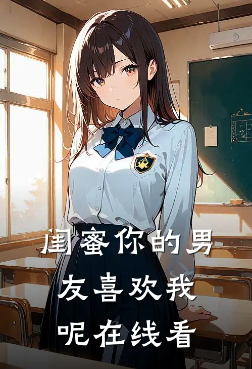 闺蜜你的男友喜欢我呢在线看