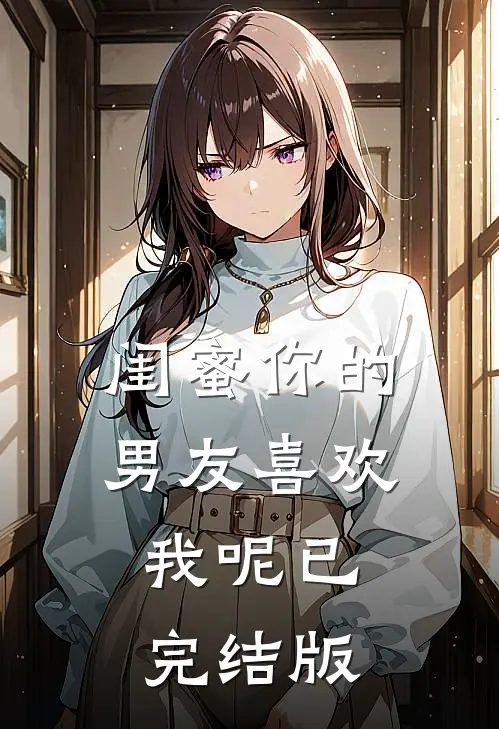 闺蜜你的男友喜欢我呢已完结版